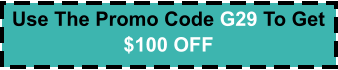 Use The Promo Code G29 To Get   $100 OFF